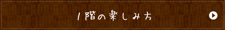 1階の楽しみ方